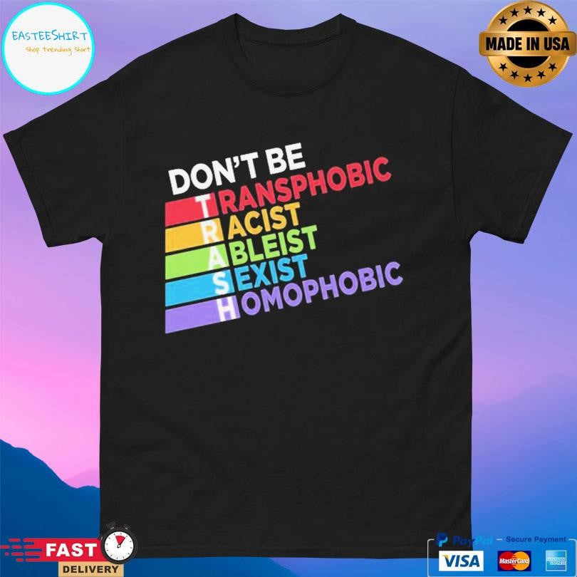 Don’t Be Trash Transphobic Racist Ableist Sexist Homophobic Shirt