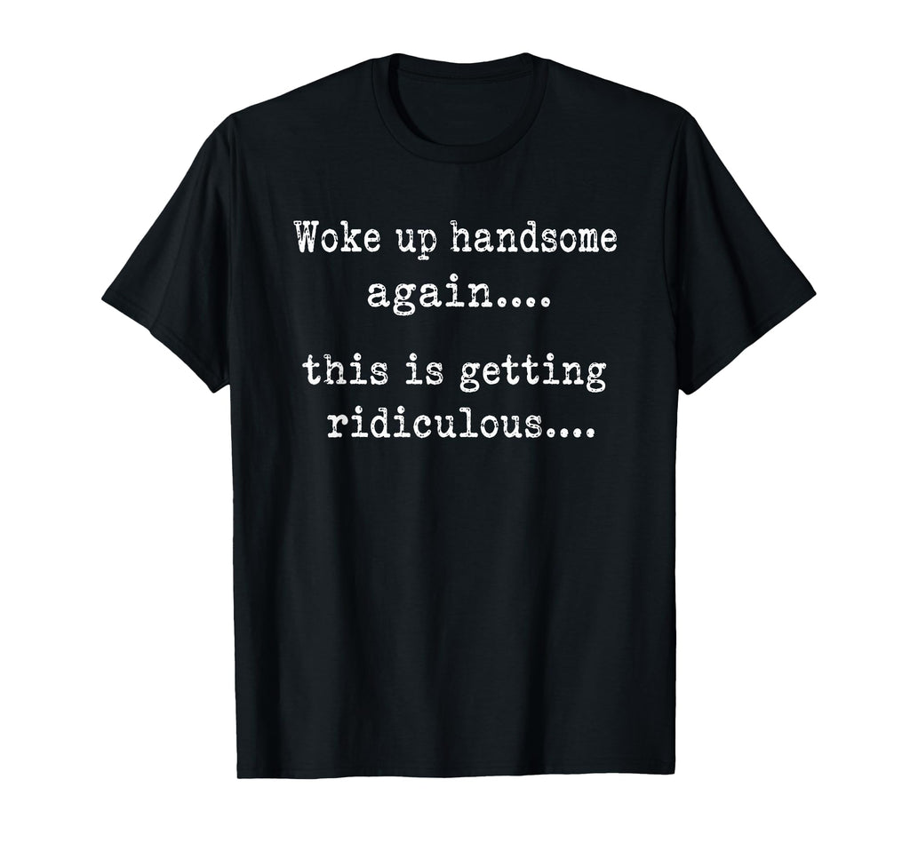 Woke Handsome Again Getting Ridiculous Unisex T-shirt, Sweatshirt, Hoodie (1)