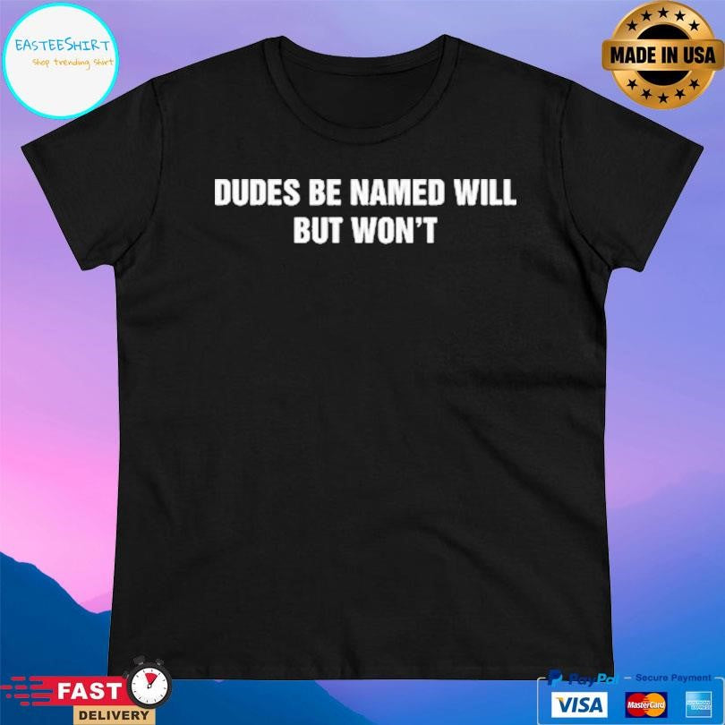 Dudes Be Named Will But Won’t Shirt