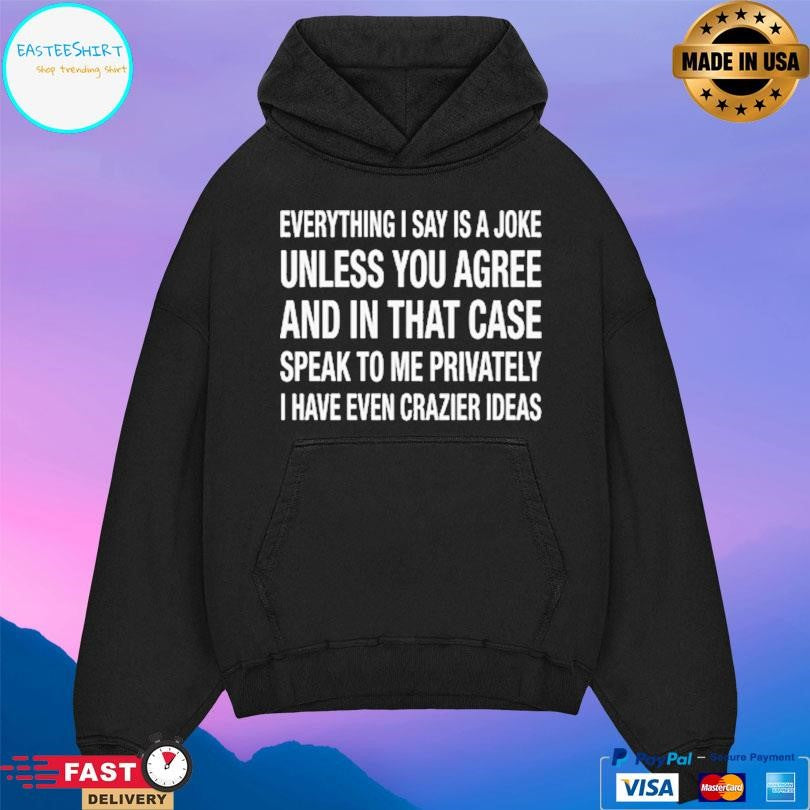 Everything I Say Is A Joke Unless You Agree With Me And In That Case Speak To Me Privately I Have Even Crazier Ideas Shirt