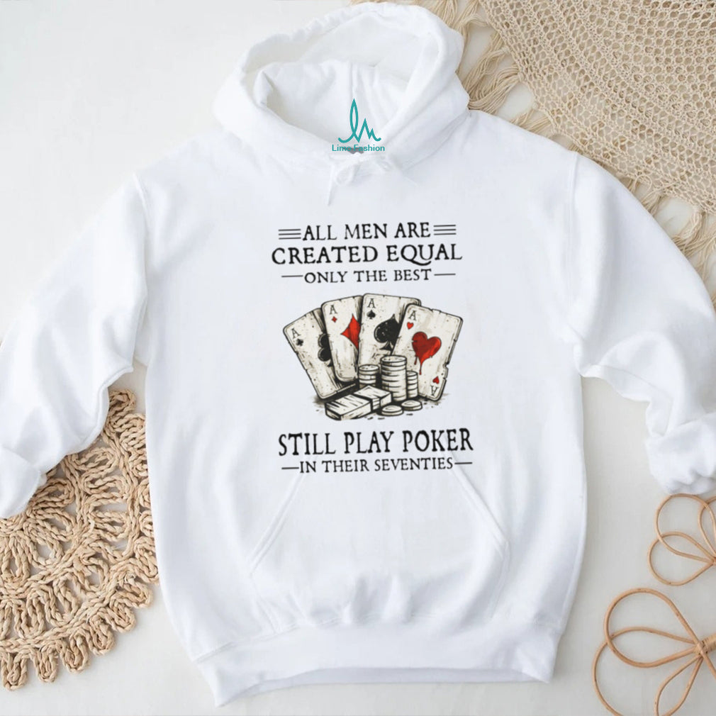All Men Are Created Equal Only The Best Still Play Poker In Their Seventies Shirt