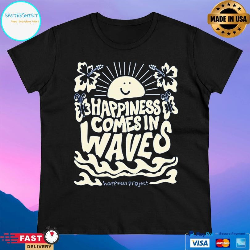 Happiness Project Happiness Comes In Waves Shirt