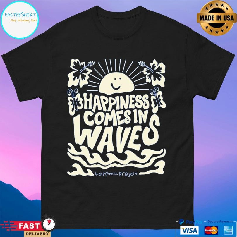 Happiness Project Happiness Comes In Waves Shirt