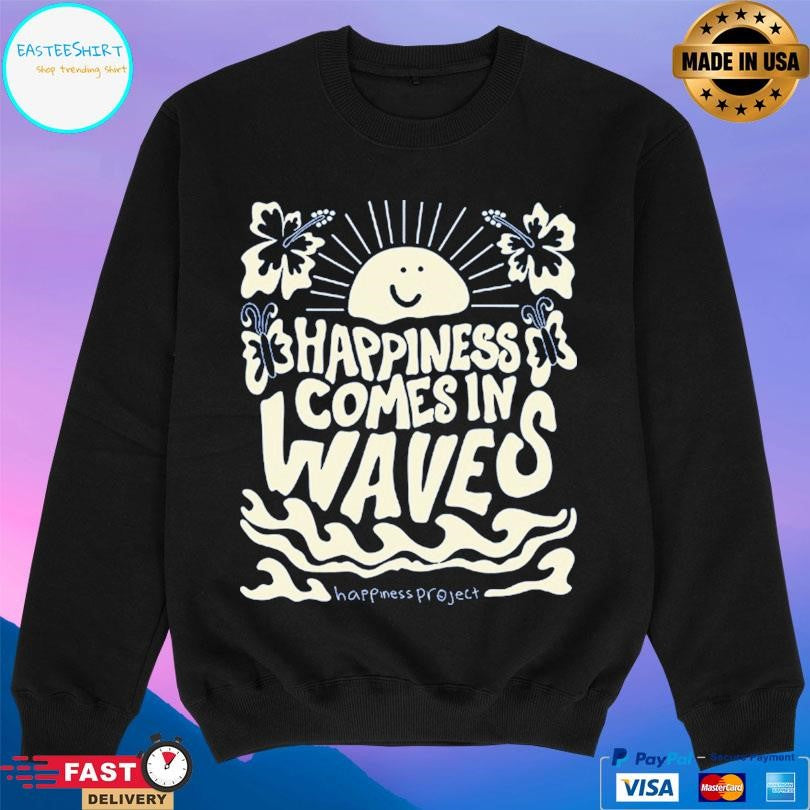 Happiness Project Happiness Comes In Waves Shirt