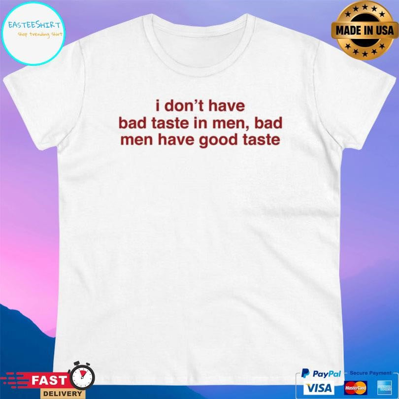 I Don’t Have Bad Taste In Men Bad Men Have Good Taste Shirt