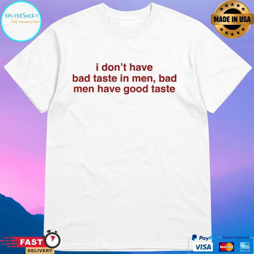 I Don’t Have Bad Taste In Men Bad Men Have Good Taste Shirt