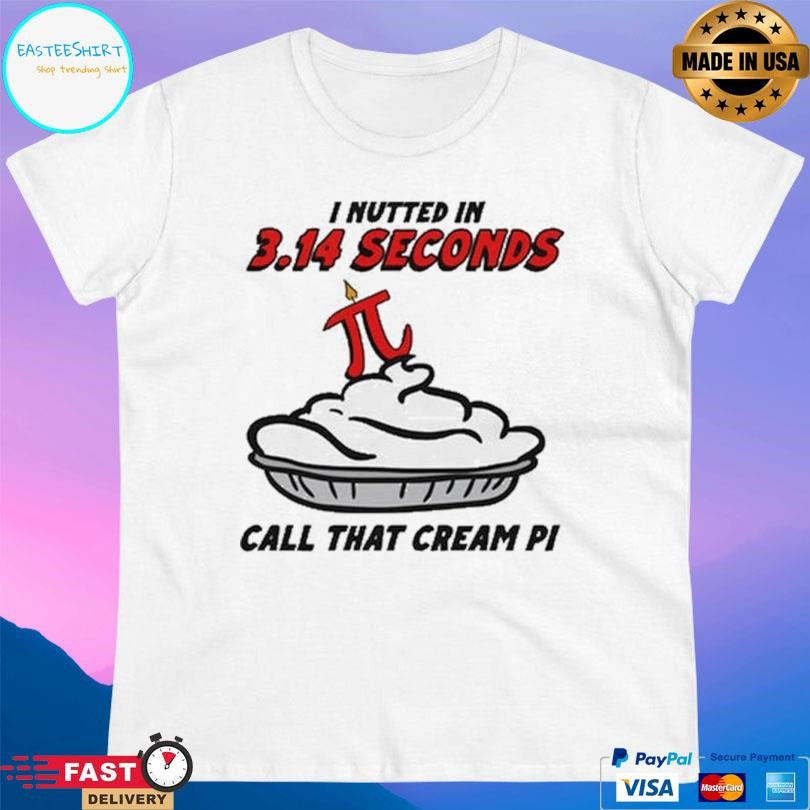 I Nutted In 314 Seconds Call That Cream Pi Shirt
