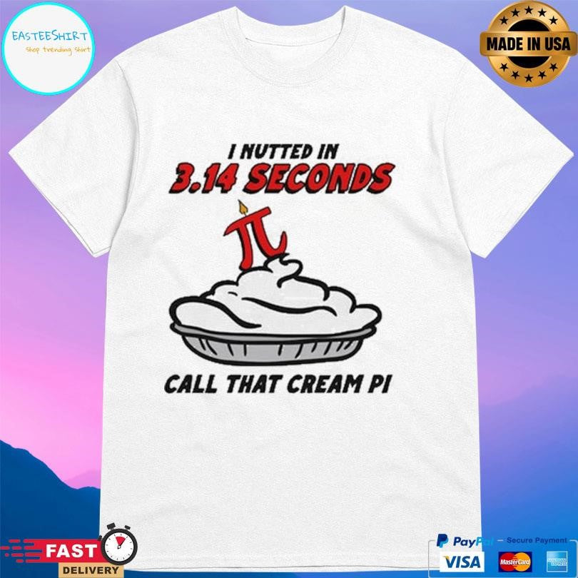 I Nutted In 314 Seconds Call That Cream Pi Shirt