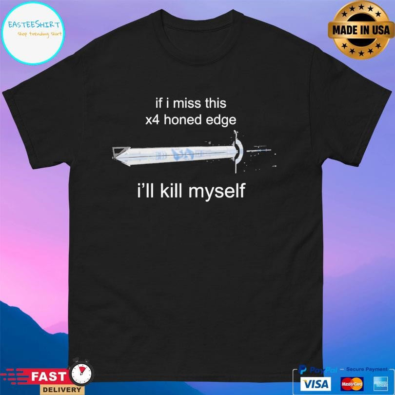 If I Miss 4x Honed Edge I’ll Kill Myself Shirt