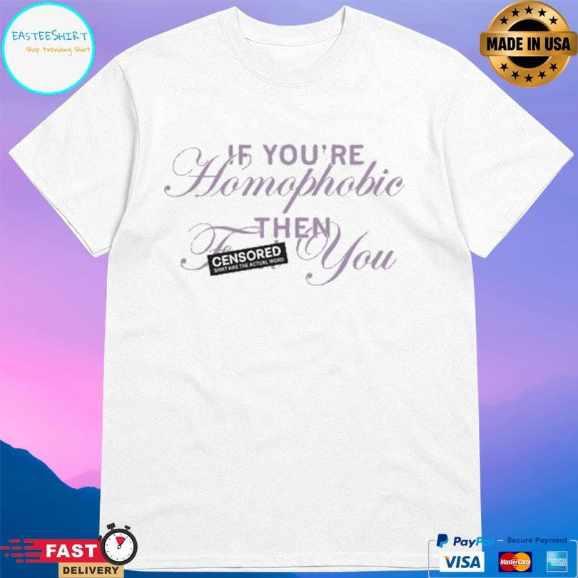 If You’re Homophobic Then You Shirt