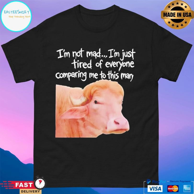 I’m Not Mad I’m Just Tired Of Everyone Comparing Me To This Man Shirt