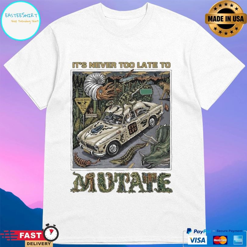 It’s Never Too Late To Mutate Shirt