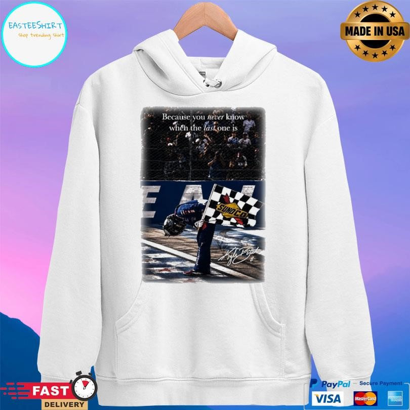 Kyle Busch Because You Never Know When The Last One Is Shirt