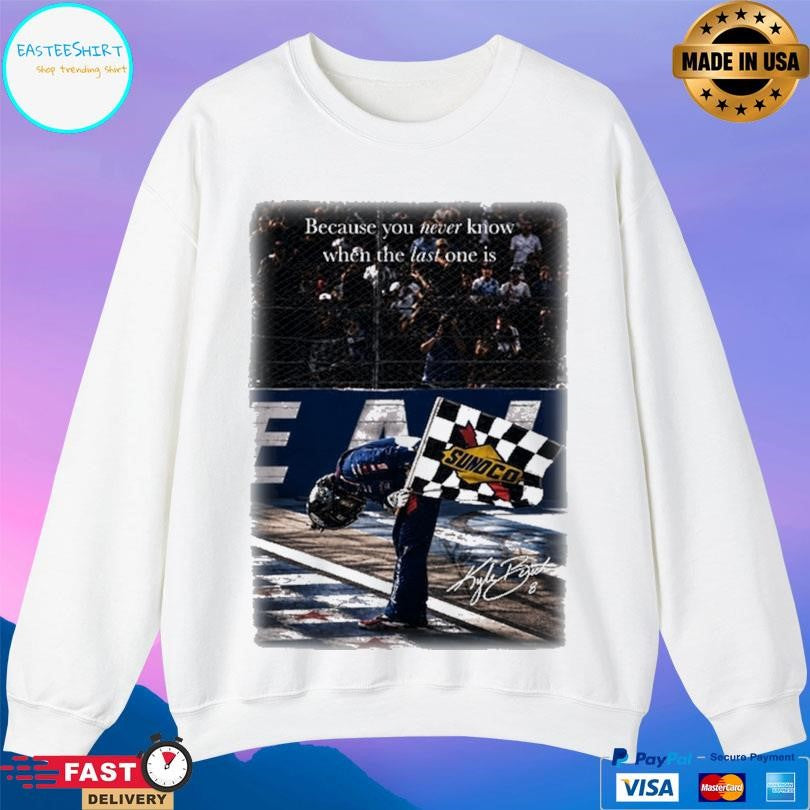Kyle Busch Because You Never Know When The Last One Is Shirt