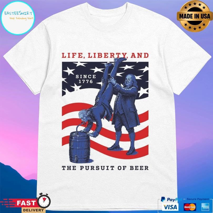 Life Liberty And The Pursuit Of Beer Shirt