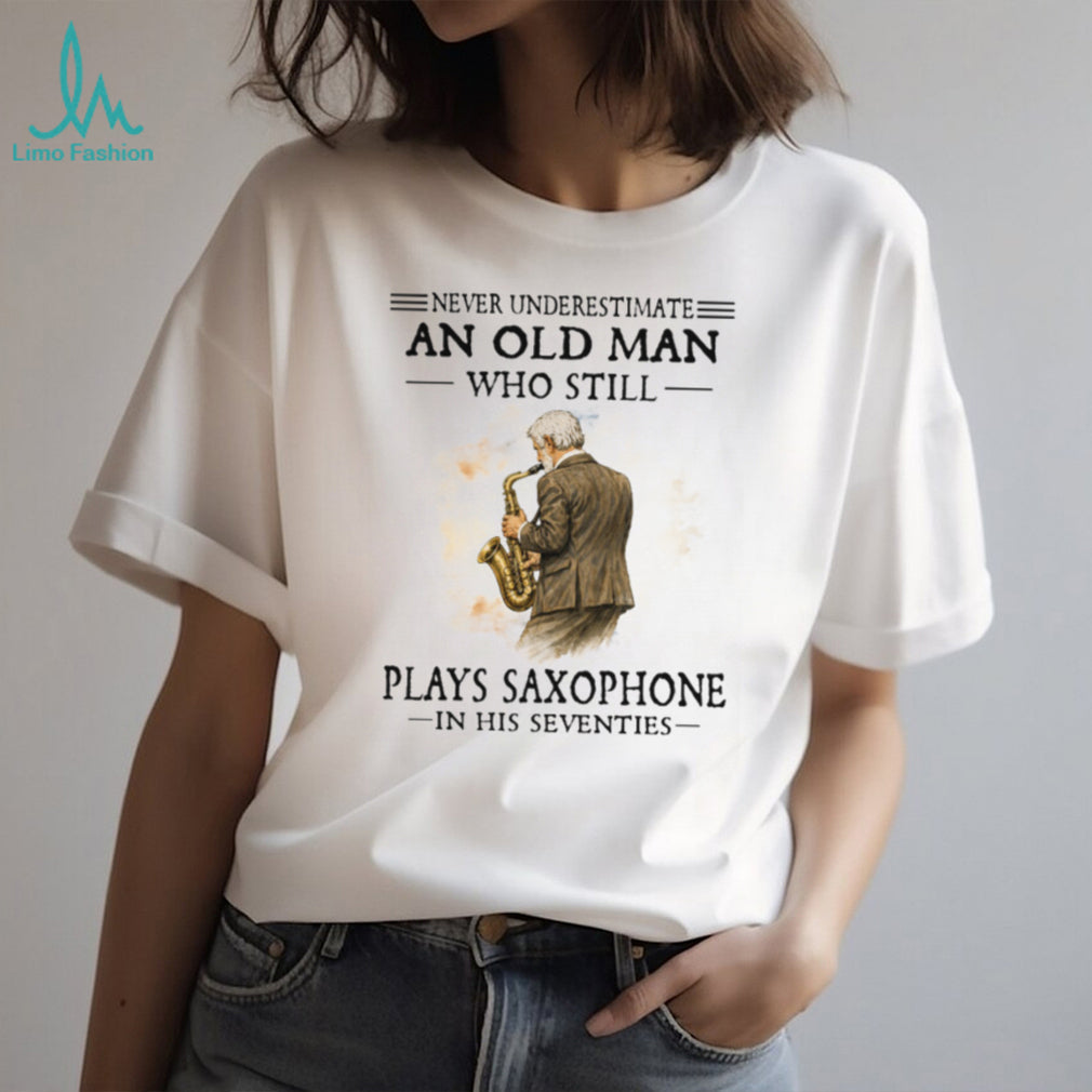 Never Underestimate An Old Man Who Still Plays Saxophone In His Seventies Shirt