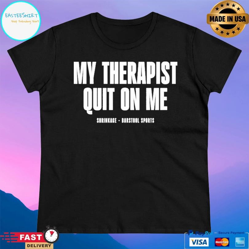 My Therapist Quit On Me Shirt