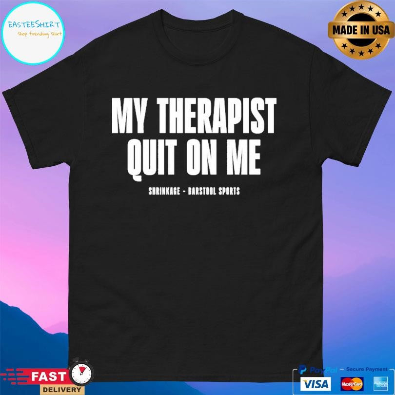 My Therapist Quit On Me Shirt