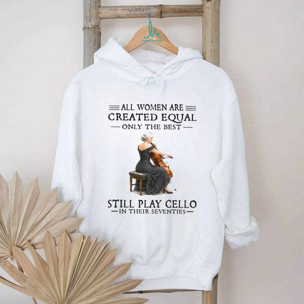 Only The Best Women Still Play Cello In Their Seventies Musician Shirt