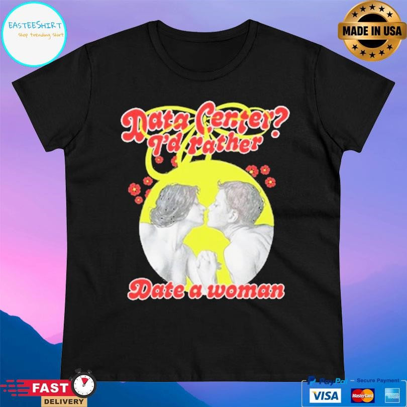 Data Center I’d Rather Date A Woman Shirt
