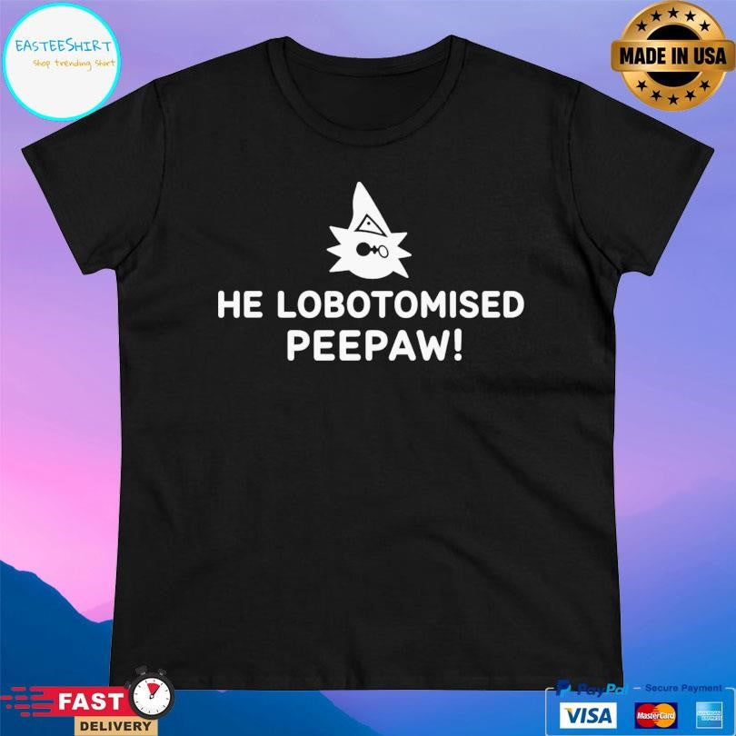 He Lobotomised Peepaw Shirt