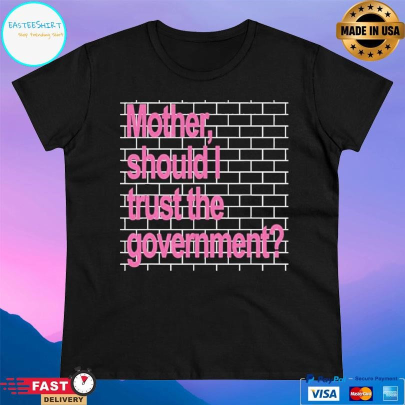 Mother Should I Trust The Government Shirt