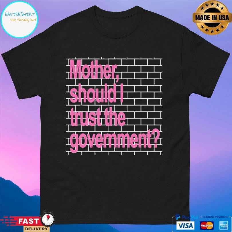 Mother Should I Trust The Government Shirt