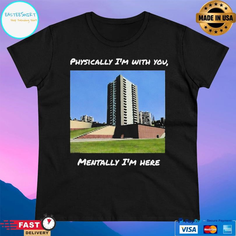Physically I’m With You Mentally I’m Here Shirt
