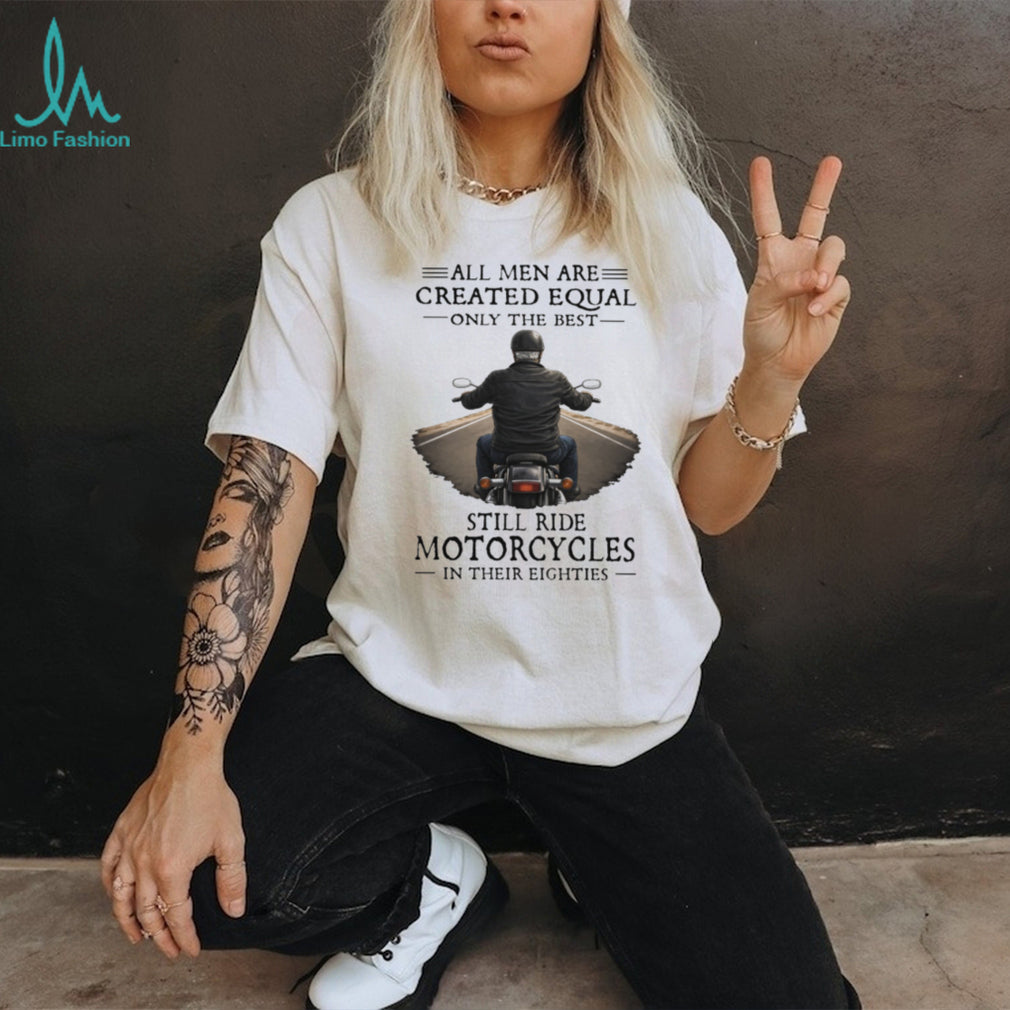 All Men Created Equal Best Still Ride Motorcycles In Their Eighties T Shirt
