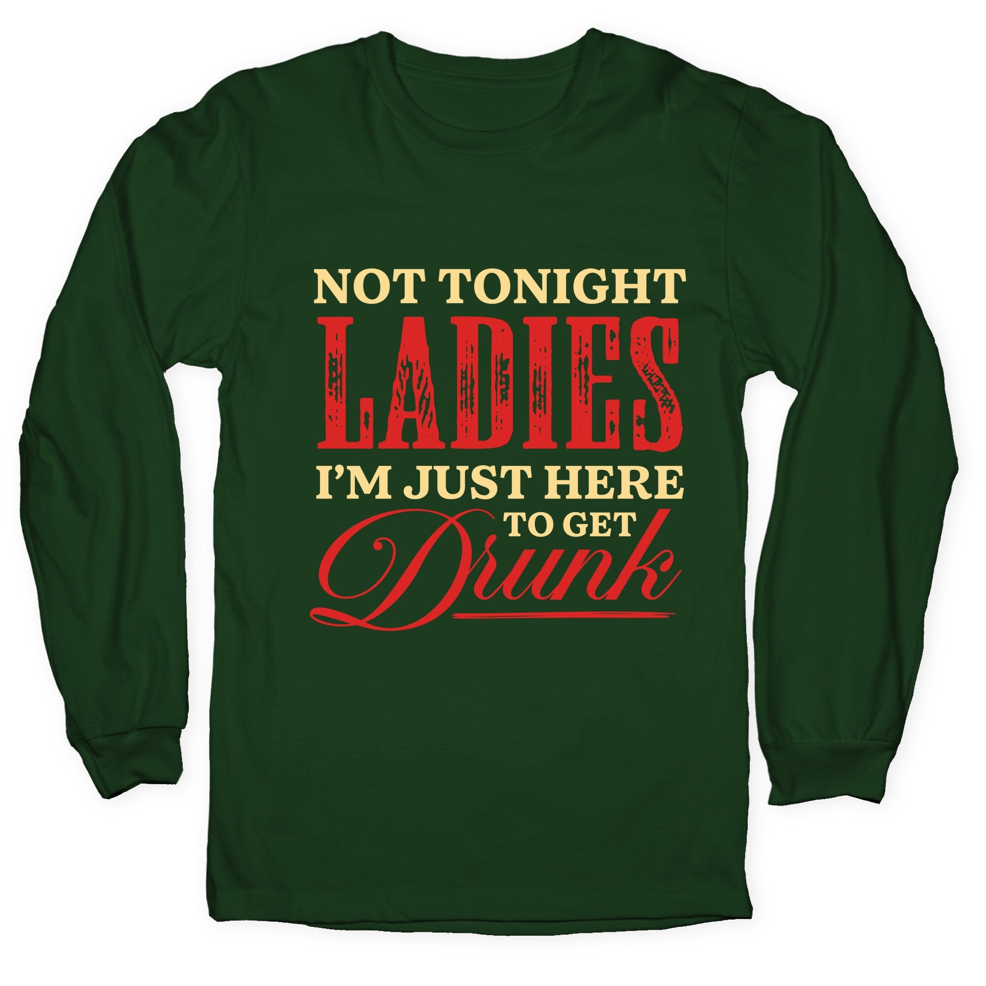 Not Tonight Ladies Im Just Here to Get Drunk Longsleeve Tee