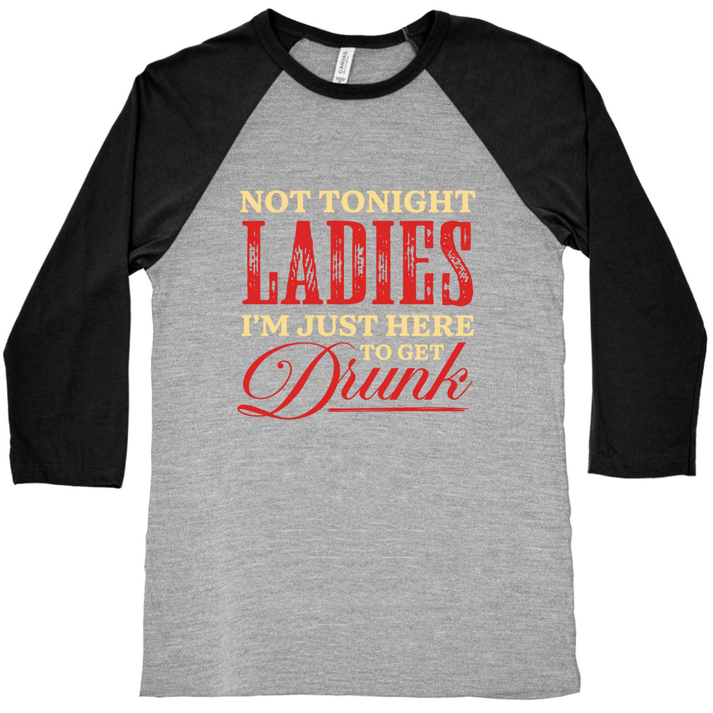 Not Tonight Ladies Im Just Here to Get Drunk Baseball Tee
