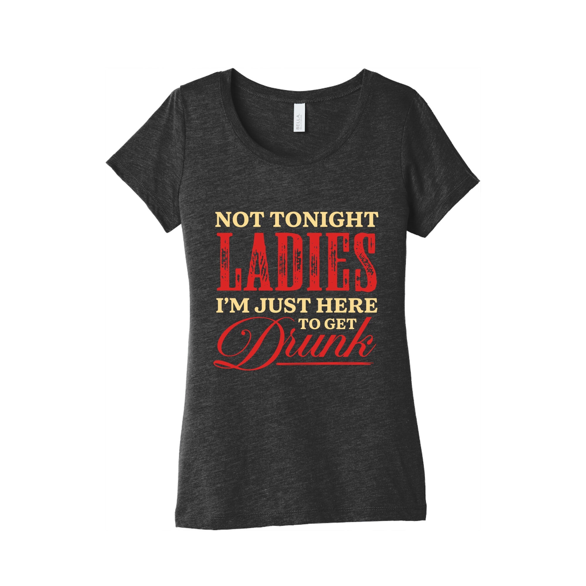 Not Tonight Ladies Im Just Here to Get Drunk Womens Triblend Tee