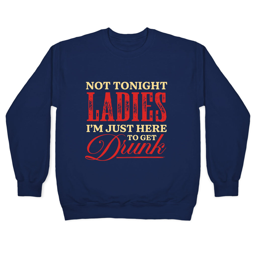 Not Tonight Ladies Im Just Here to Get Drunk Crewneck Sweatshirt