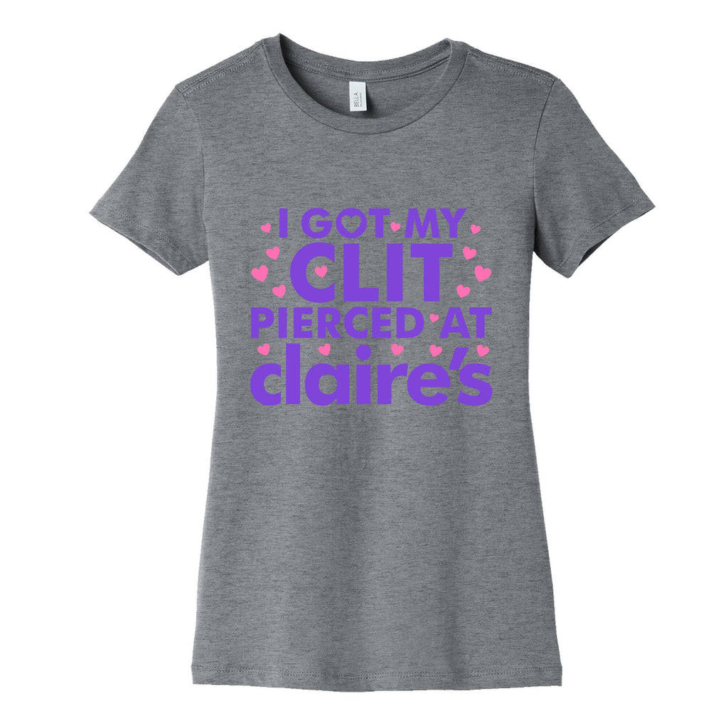 I Got My Clit Pierced At Claires Funny Womens Cotton Tee
