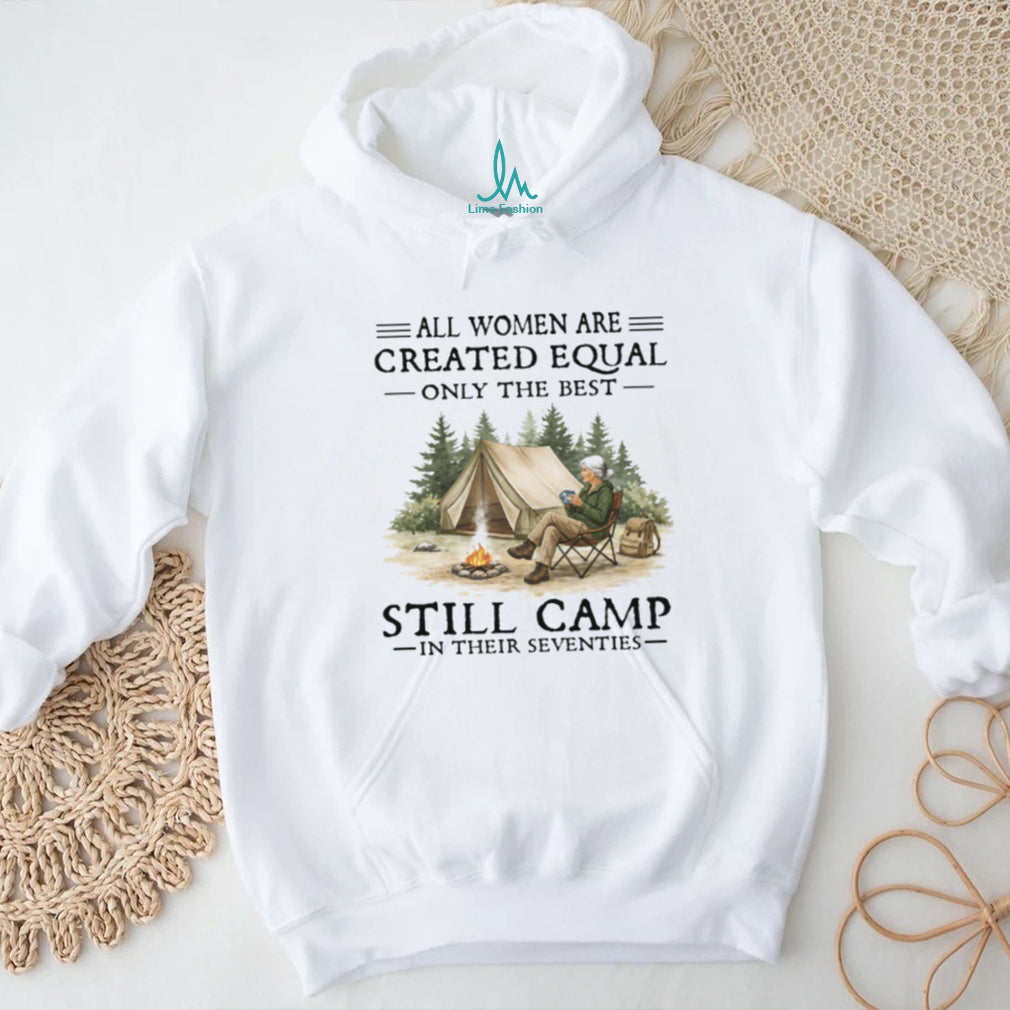 All Women Are Created Equal Only The Best Still Camp In Their Seventies Tee