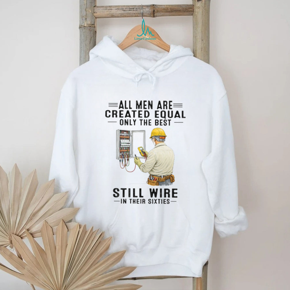 All Men Are Created Equal Only The Best Still Wire In Their Sixties Electrician Shirt