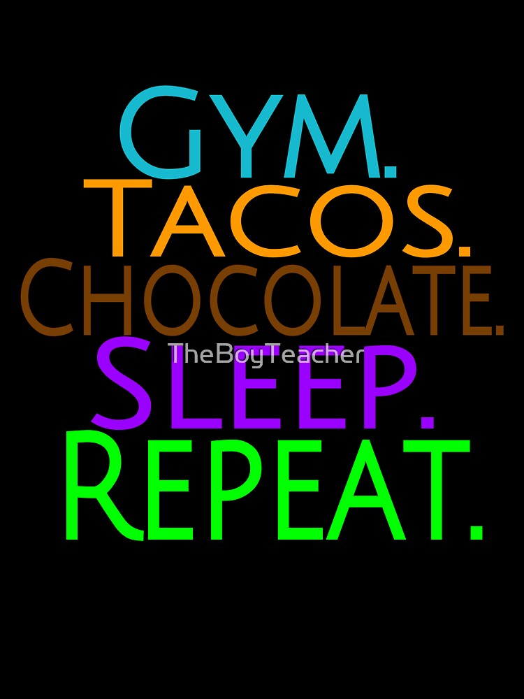 Gym, tacos, chocolate, and sleep of course. by TheBoyTeacher