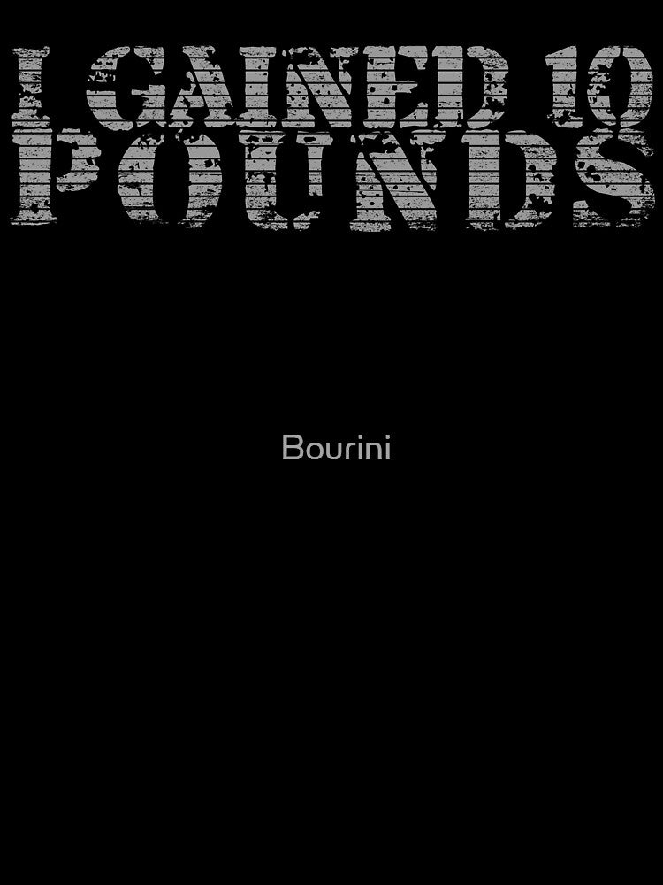 I Gained 10 Pounds, Maybe More Consider It Happy Achievement by Bourini
