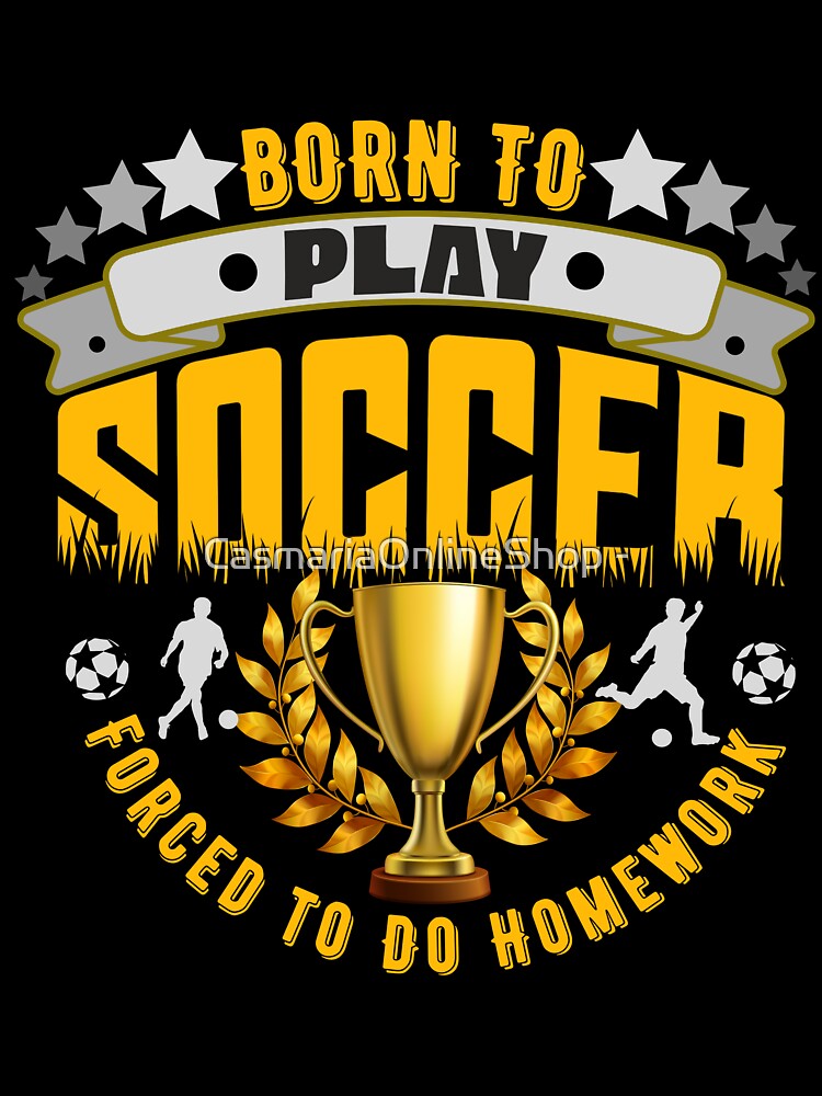 Born to Play Soccer Forced to Do Homework by CasmariaOnlineShop -