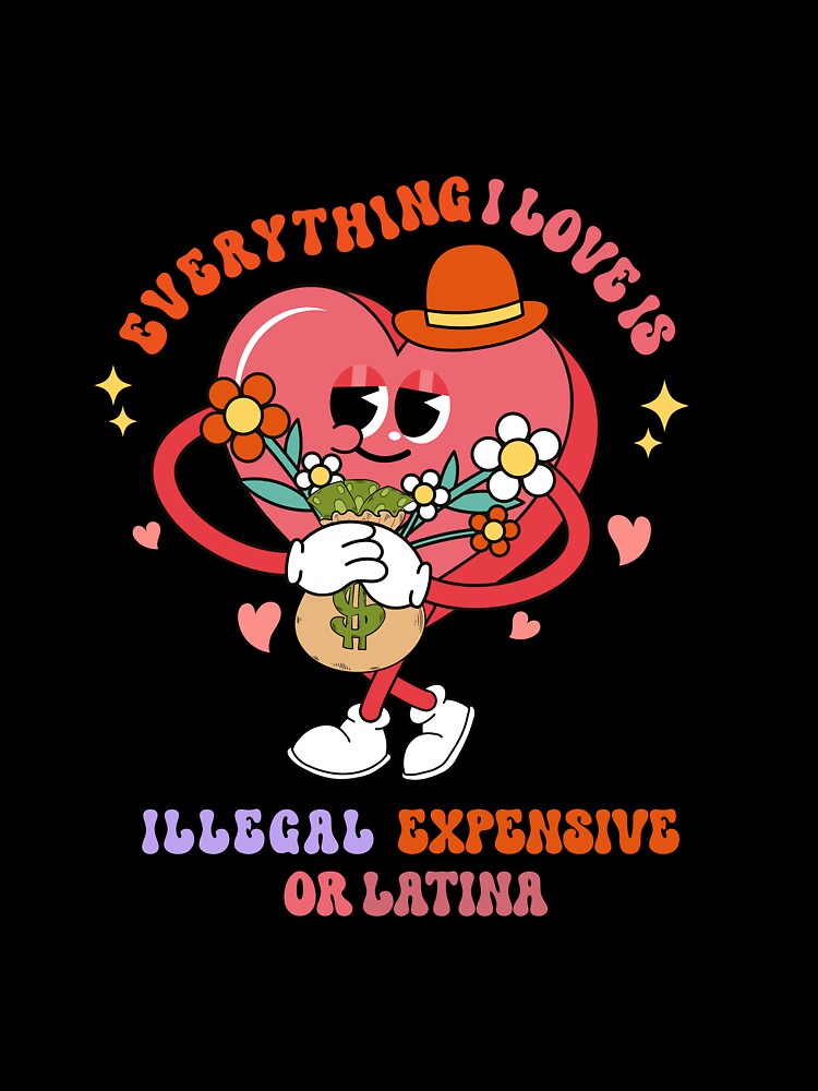 Groovy Everything I Love Is Illegal Expensive Or Latina by NewAdventure
