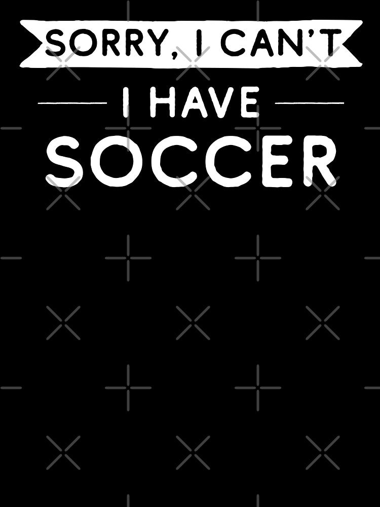 Sorry I Can't I Have Soccer by teesaurus