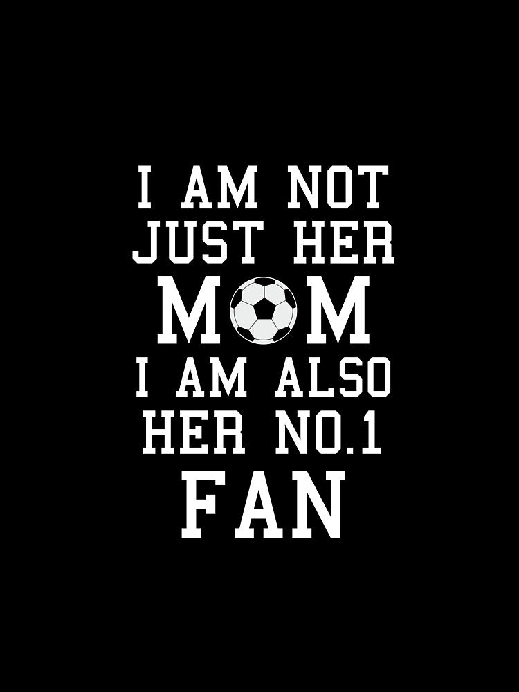 I Am Not Just Her Mom I Am Also Her No. 1 Fan Proud Soccer Mother by AlwaysAwesome