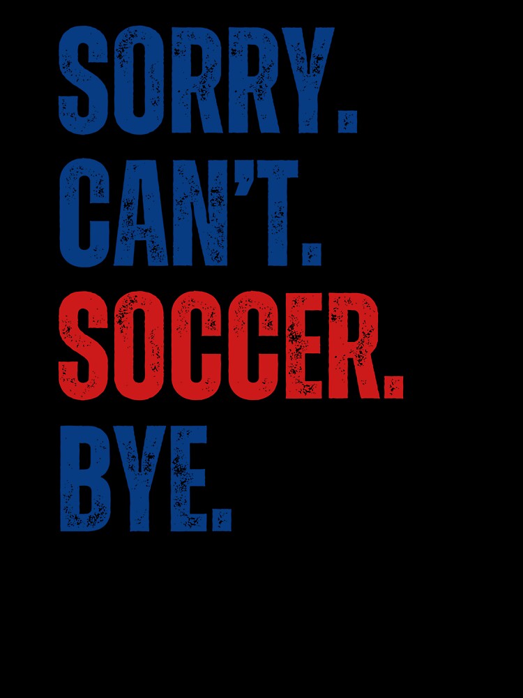 Sorry Can't Soccer Bye by CreativeVibesPOD