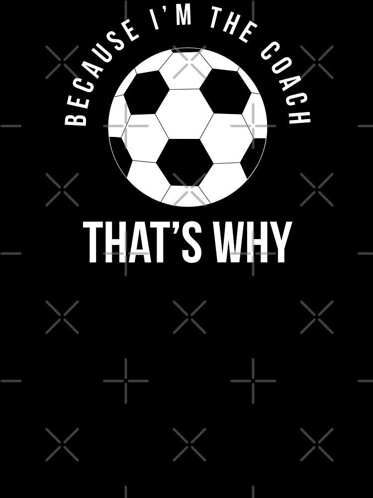 Because I'm the coach that's why - Funny soccer coach saying by Theleochick