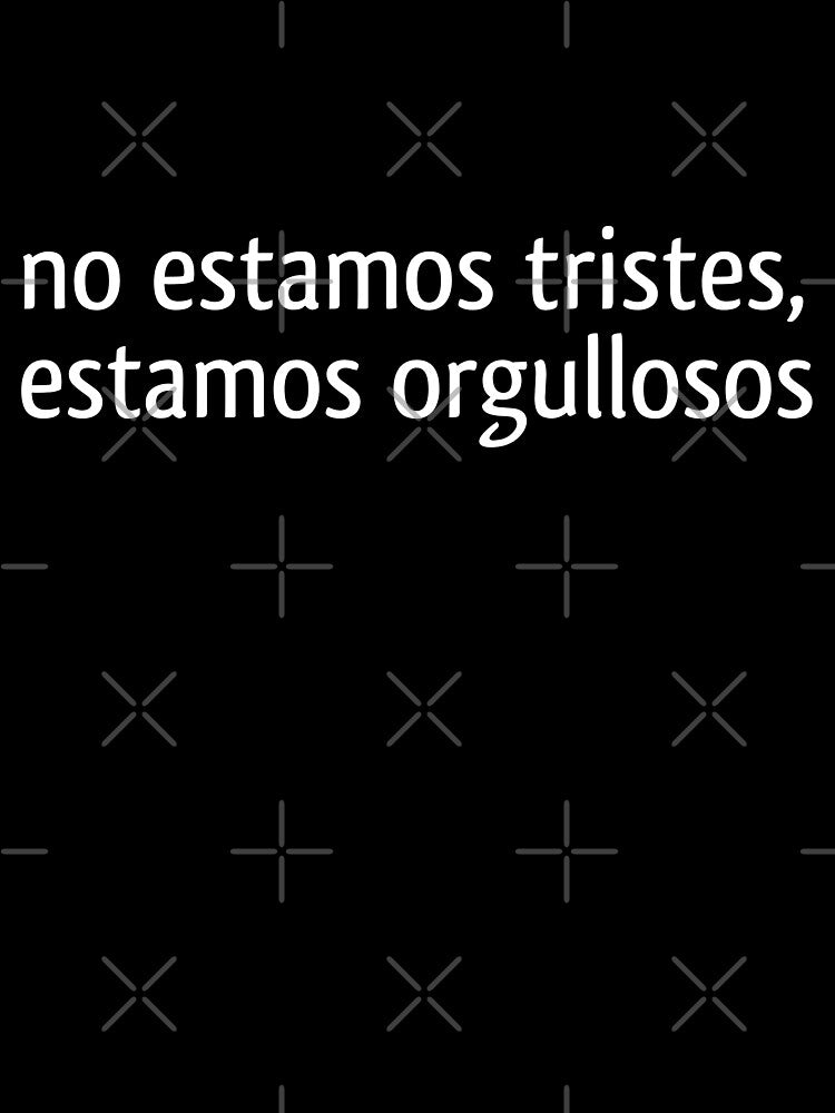 no estamos tristes, estamos orgullosos by vibeno1