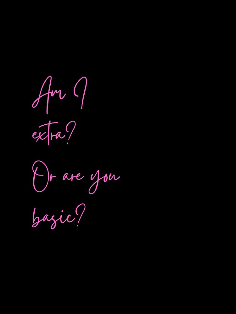 Am I extra?  Or are you basic? by Way Cool Tees