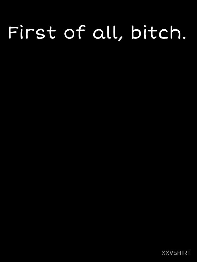 First of all, b*tch by XXVSHIRT