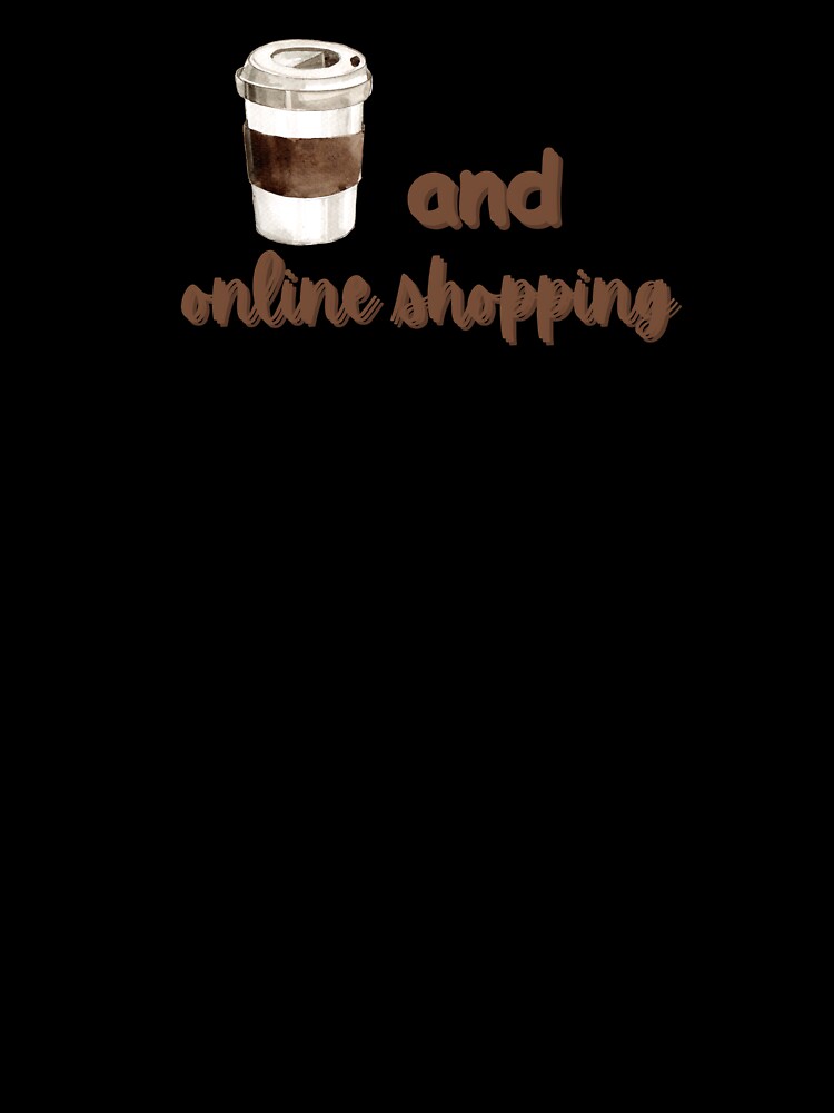 Coffee and Online Shopping I Funny Quotes T Shirt by Sshmorr