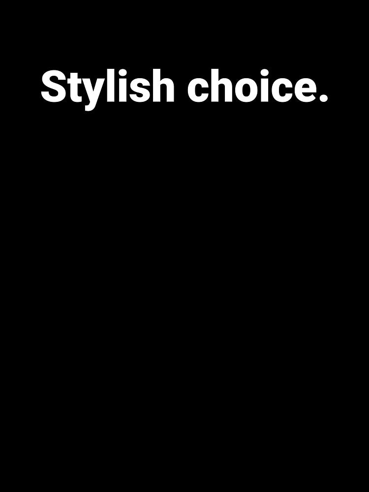 Stylish choice. by Text-based T-Shirts and Gifts