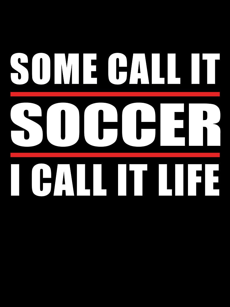 Some Call it Soccer I Call it Life by TendyTees